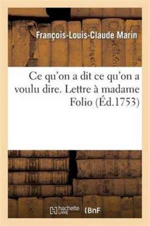 CE Qu'on a Dit CE Qu'on a Voulu Dire. Lettre À Madame Folio de François-Louis-Claude Marin