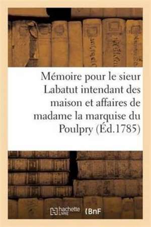 Mémoire Pour Le Sieur Labatut Intendant Des Maison Et Affaires de Madame La Marquise Du Poulpry de Sans Auteur