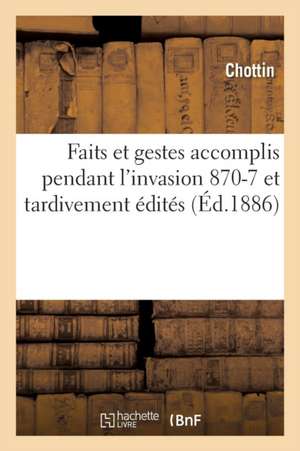 Faits Et Gestes Accomplis Pendant l'Invasion 1870-71 de Chottin