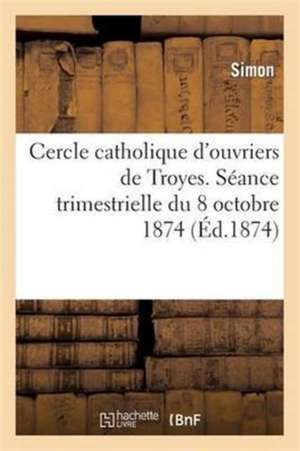 Cercle Catholique d'Ouvriers de Troyes. Séance Trimestrielle Du 18 Octobre 1874 de Simon