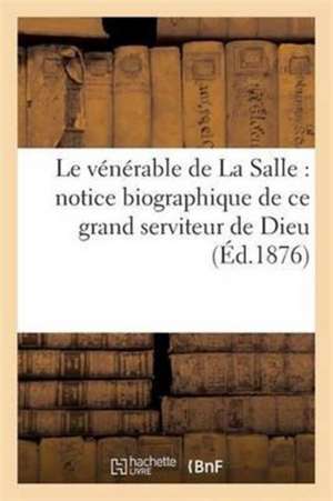 Le Vénérable de la Salle: Notice Biographique de Sans Auteur