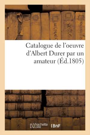 Catalogue de l'Oeuvre d'Albert Durer Par Un Amateur de Sans Auteur