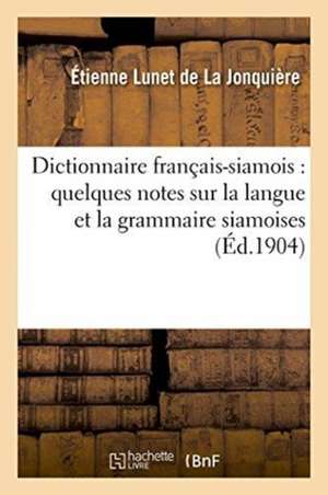 Dictionnaire Français-Siamois: Précédé de Quelques Notes Sur La Langue Et La Grammaire Siamoises de Étienne Lunet de la Jonquière