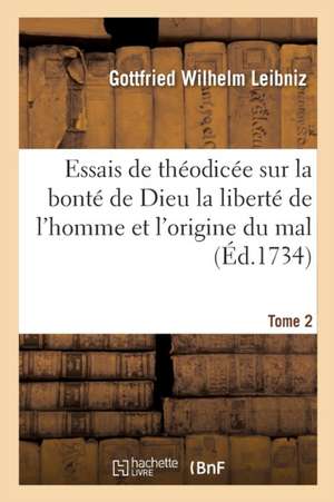 Essais de Théodicée Sur La Bonté de Dieu La Liberté de l'Homme Et l'Origine Du Mal T02 de Gottfried Wilhelm Leibniz