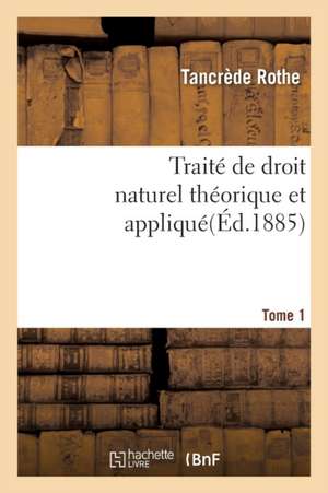 Traité de Droit Naturel Théorique Et Appliqué Par Tancrède Rothe T01 de Rothe