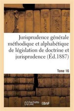 Jurisprudence Générale Méthodique Et Alphabétique de Législation de Doctrine Et Jurisprudence T16 de Sans Auteur