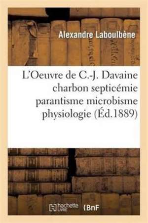 L'Oeuvre de C.-J. Davaine Charbon Septicémie Parantisme Microbisme Physiologie Anomalies Tératologie de Alexandre Laboulbène