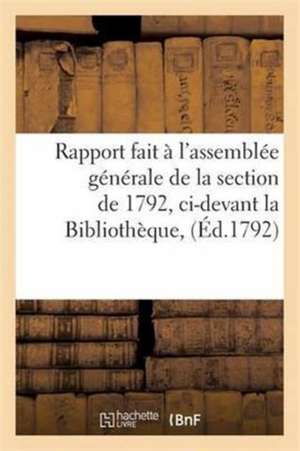 Rapport Fait À l'Assemblée Générale de la Section de 1792, CI-Devant La Bibliothèque, de Sans Auteur