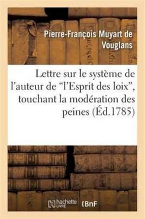 Lettre Sur Le Système de l'Auteur de l'Esprit Des Loix Touchant La Modération Des Peines de Muyart De Vouglans-P-F