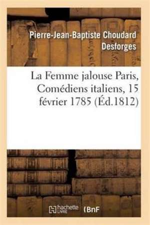 La Femme Jalouse Paris, Comédiens Italiens, 15 Février 1785 de Desforges-P-J-B