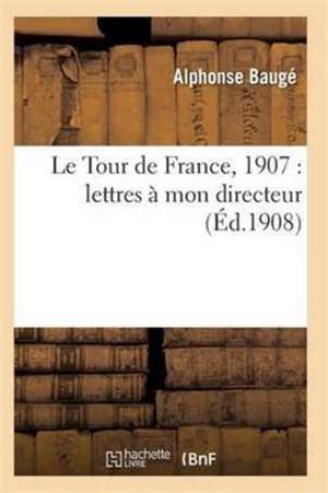 Le Tour de France, 1907: Lettres À Mon Directeur de Bauge-A