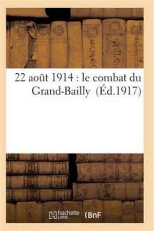 22 Août 1914: Le Combat Du Grand-Bailly de Sans Auteur