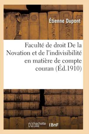 Faculté de Droit. de la Novation Et de l'Indivisibilité En Matière de Compte Courant de Dupont-E