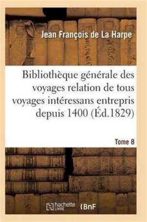 Bibliothèque Générale Des Voyages Relation de Tous Les Voyages Intéressans Entrepris Depuis 1400 T08 de de la Harpe-J