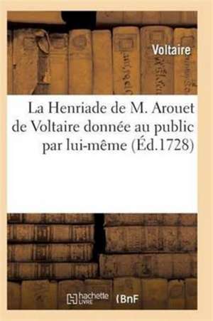 La Henriade de M. Arouet de Voltaire Donnée Au Public Par Lui-Même de Voltaire