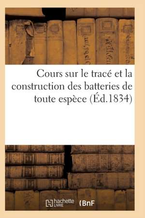 Cours Sur Le Tracé Et La Construction Des Batteries de Toute Espèce de Sans Auteur