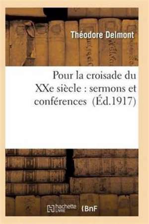 Pour La Croisade Du Xxe Siècle: Sermons Et Conférences de Delmont-T