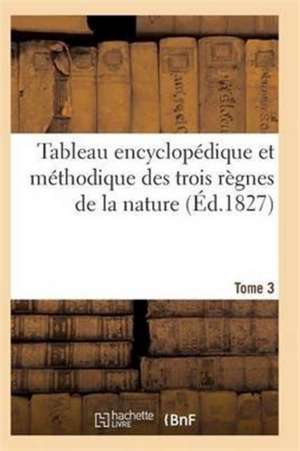 Tableau Encyclopédique Et Méthodique Des Trois Règnes de la Nature. Tome 3 de Sans Auteur