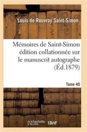 Mémoires de Saint-Simon Édition Collationnée Sur Le Manuscrit Autographe Tome 40 de Saint-Simon-L