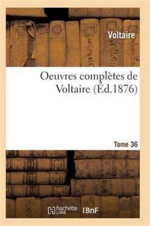 Oeuvres Complètes de Voltaire. Tome 36 de Voltaire