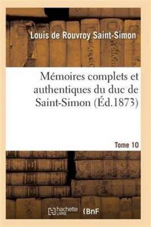 Mémoires Complets Et Authentiques Du Duc de Saint-Simon Tome 10 de Saint-Simon-L