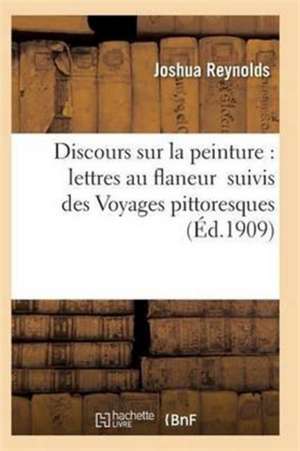 Discours Sur La Peinture: Lettres Au Flaneur Suivis Des Voyages Pittoresques de Reynolds-J