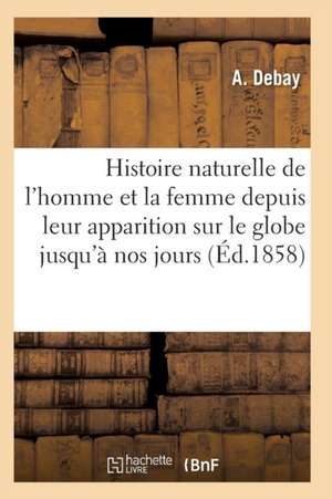 Histoire Naturelle de l'Homme Et de la Femme Depuis Leur Apparition Sur Le Globe Terrestre 3e Éd de Auguste Debay