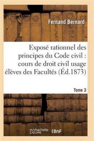 Exposé Rationnel Des Principes Du Code Civil À l'Usage Des Élèves Des Facultés. T03 de Bernard-F