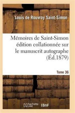 Mémoires de Saint-Simon Édition Collationnée Sur Le Manuscrit Autographe Tome 36 de Saint-Simon-L