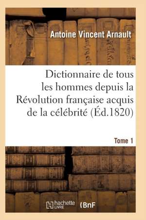 Dictionnaire Historique Et Raisonné de Tous Les Hommes Depuis La Révolution Française T.01 de Arnault-A