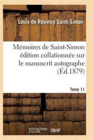 Mémoires de Saint-Simon Édition Collationnée Sur Le Manuscrit Autographe Tome 11 de Saint-Simon-L