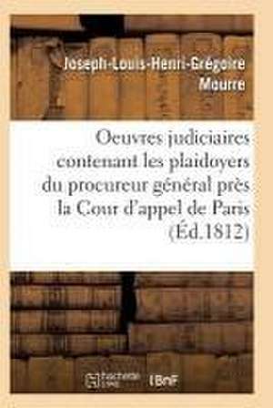 Oeuvres Judiciaires Contenant Les Plaidoyers Du Procureur Général Près La Cour d'Appel de Paris de Mourre-J-L-H-G