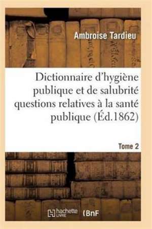 Dictionnaire Hygiène Publique Et de Salubrité Toutes Les Questions Relatives À La Santé Publique T02 de Tardieu-A