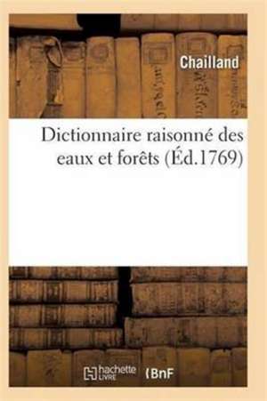 Dictionnaire Des Eaux Et Forêts Composé Des Anciennes & Nouvelles Ordonnances de Chailland