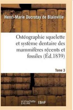 Ostéographie Comparée Du Squelette Et Du Système Dentaire Des Mammifères Tome 3 de De Blainville-H-M