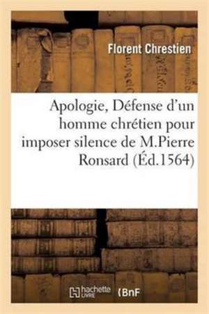 Apologie Défense d'Un Homme Chrétien Pour Imposer Silence Aux Sottes Reprehensions de Pierre Ronsard de Florent Chrestien