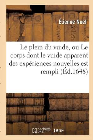 Le Plein Du Vuide, Ou Le Corps Dont Le Vuide Apparent Des Expériences Nouvelles Est Rempli de Étienne Noël