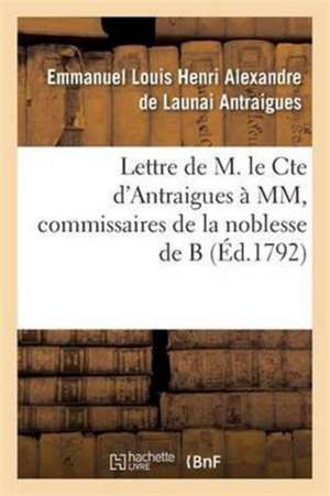 Lettre de M. Le Cte d'Antraigues À MM.***, Commissaires de la Noblesse de B de Emmanuel Louis Henri Alexandre de Launai Antraigues