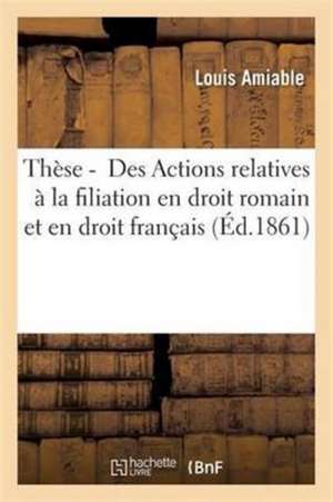 Thèse Pour Le Doctorat. Des Actions Relatives À La Filiation En Droit Romain Et En Droit Français de Amiable