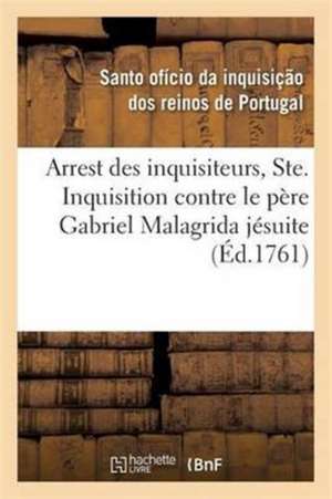 Arrest Des Inquisiteurs, Ordinaire, Députés de la Ste. Inquisition Contre Le Père Gabriel Malagrida: Jésuite, Lû Dans l'Acte Public de Foi, Célébré À de Santo Oficio Da Inquisica