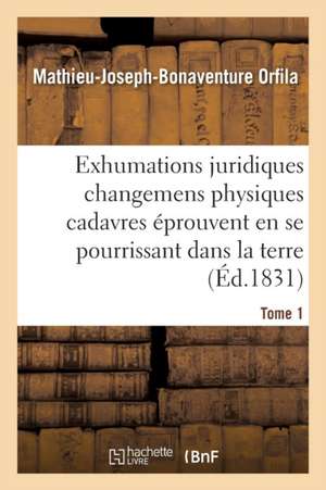 Traité Des Exhumations Changemens Physiques Cadavres Éprouvent En Se Pourrissant Dans La Terre T01 de Mathieu-Joseph-Bonaventure Orfila