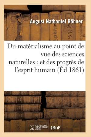 Du Matérialisme Au Point de Vue Des Sciences Naturelles: Et Des Progrès de l'Esprit Humain de Böhner