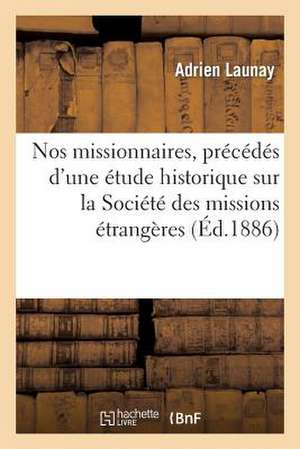 Nos Missionnaires, Precedes D'Une Etude Historique Sur La Societe Des Missions Etrangeres