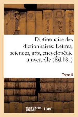 Dictionnaire Des Dictionnaires. Lettres, Sciences, Arts. T. 4, Etre-Malintentionne de Sans Auteur