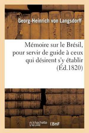 Memoire Sur Le Bresil, Pour Servir de Guide a Ceux Qui Desirent S'y Etablir