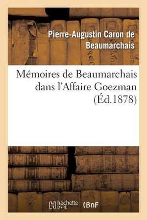 Memoires de Beaumarchais Dans L'Affaire Goezman (Nouv Ed Collationnee Avec Le Plus Grand Soin