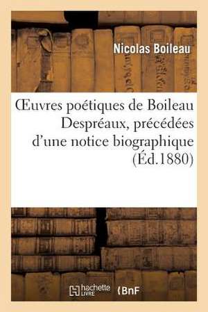 Oeuvres Poetiques de Boileau Despreaux, Precedees D'Une Notice Biographique Par E. Du Chatenet