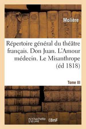 Repertoire General Du Theatre Francais. Tome III. Don Juan. L'Amour Medecin. Le Misanthrope