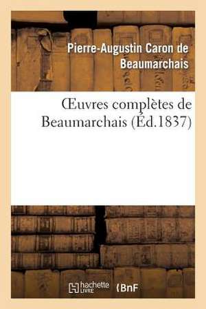 Oeuvres Completes de Beaumarchais, Precedees D'Une Notice Sur Sa Vie Et Ses Ouvrages