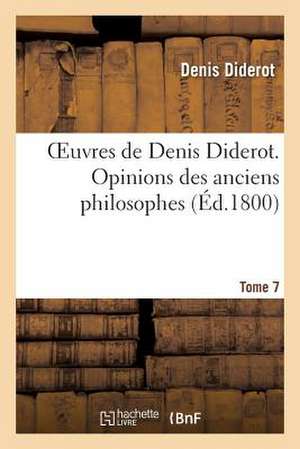 Oeuvres de Denis Diderot. Opinions Des Anciens Philosophes T. 7